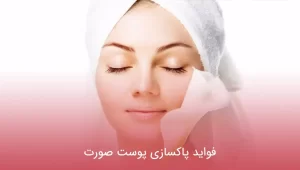 فواید پاکسازی پوست صورت